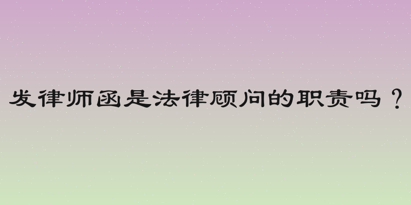 发律师函是法律顾问的职责吗？