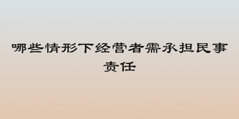 哪些情形下经营者需承担民事责任