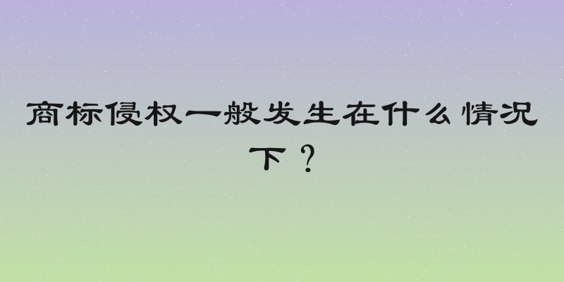 商标侵权一般发生在什么情况下？