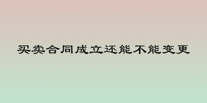 买卖合同成立还能不能变更