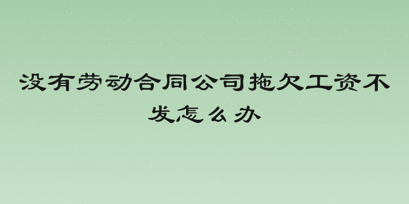 没有劳动合同公司拖欠工资不发怎么办