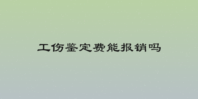 工伤鉴定费能报销吗