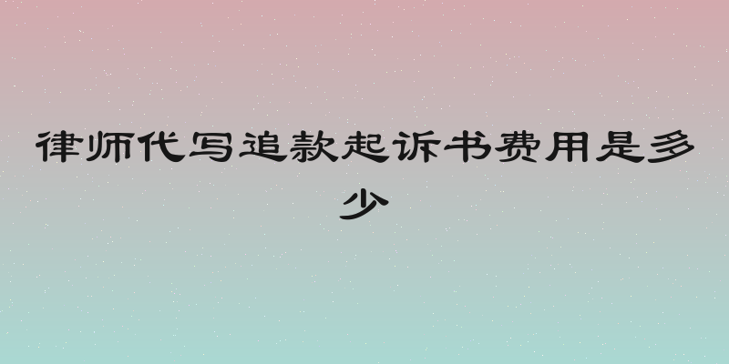 律师代写追款起诉书费用是多少