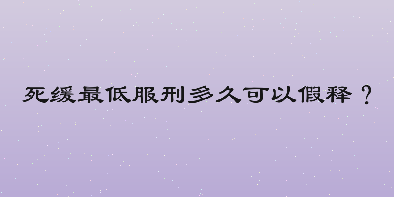 死缓最低服刑多久可以假释？