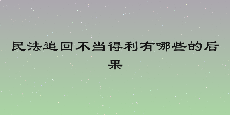民法追回不当得利有哪些的后果