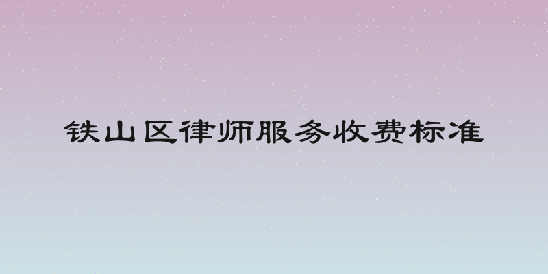 铁山区律师服务收费标准