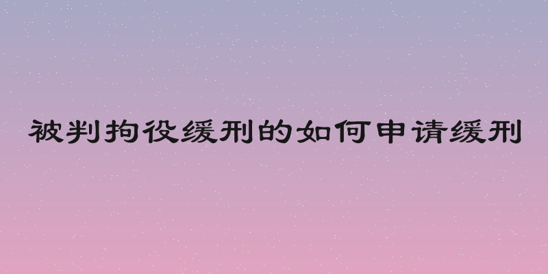 被判拘役缓刑的如何申请缓刑