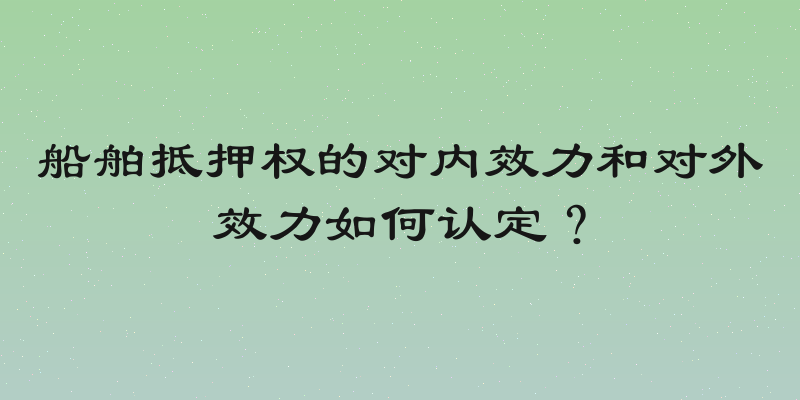 船舶抵押权的对内效力和对外效力如何认定？
