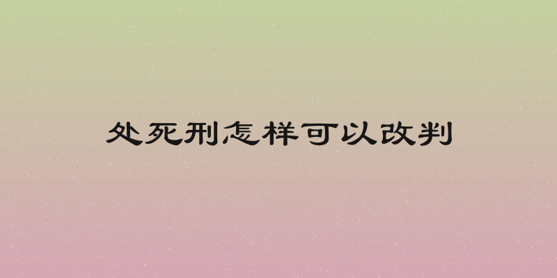 处死刑怎样可以改判