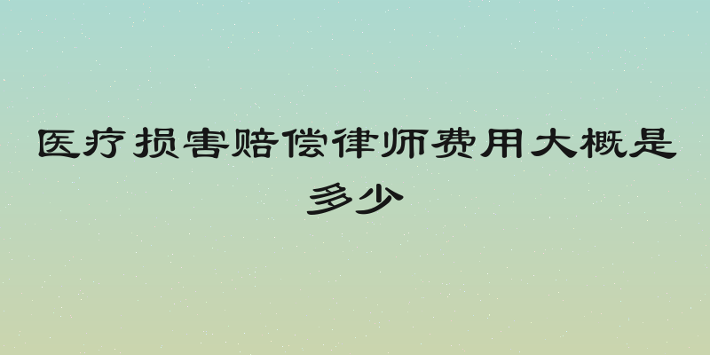 医疗损害赔偿律师费用大概是多少