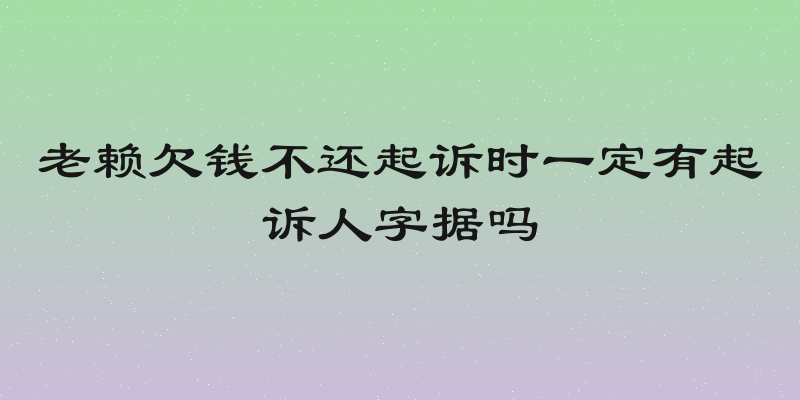 老赖欠钱不还起诉时一定有起诉人字据吗