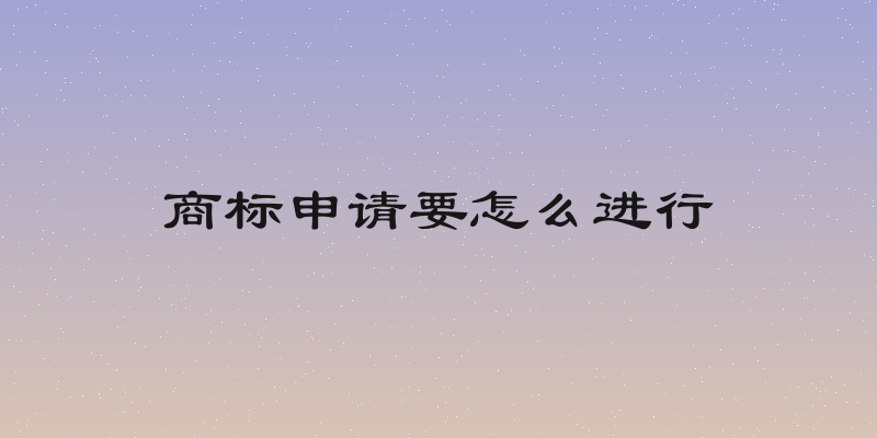 商标申请要怎么进行
