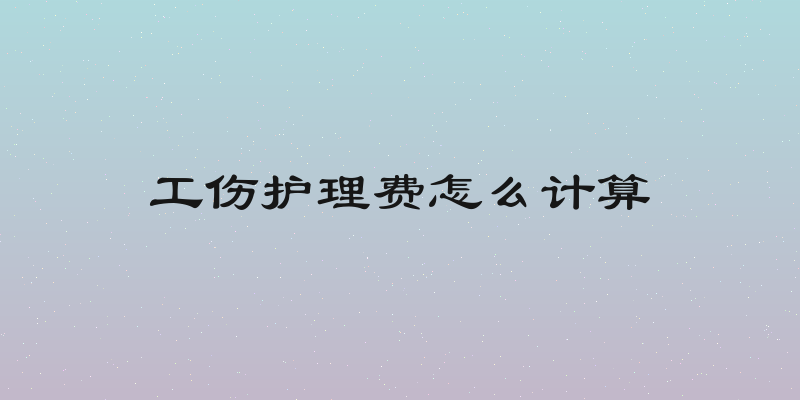 工伤护理费怎么计算