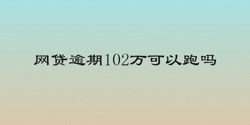 网贷逾期102万可以跑吗