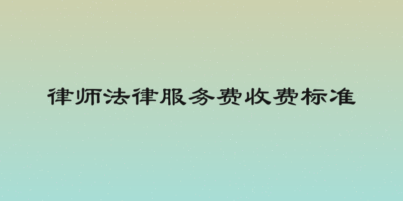 律师法律服务费收费标准