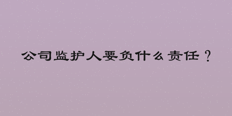 公司监护人要负什么责任？