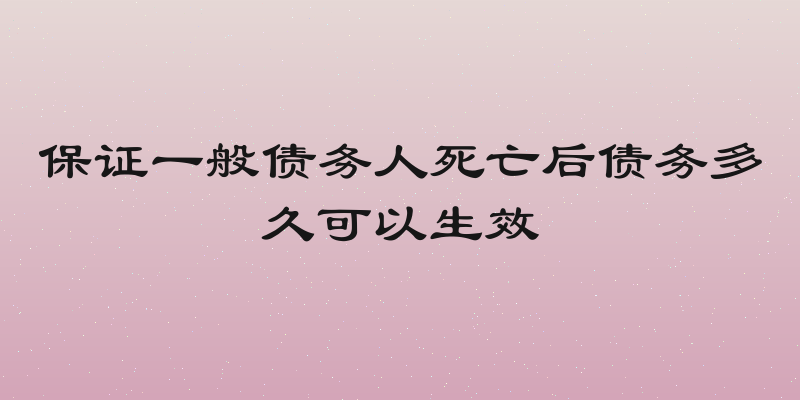 保证一般债务人死亡后债务多久可以生效
