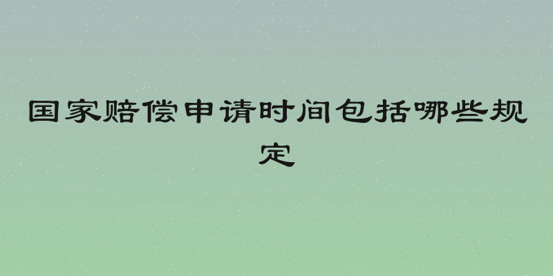 国家赔偿申请时间包括哪些规定