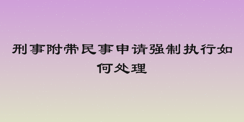 刑事附带民事申请强制执行如何处理