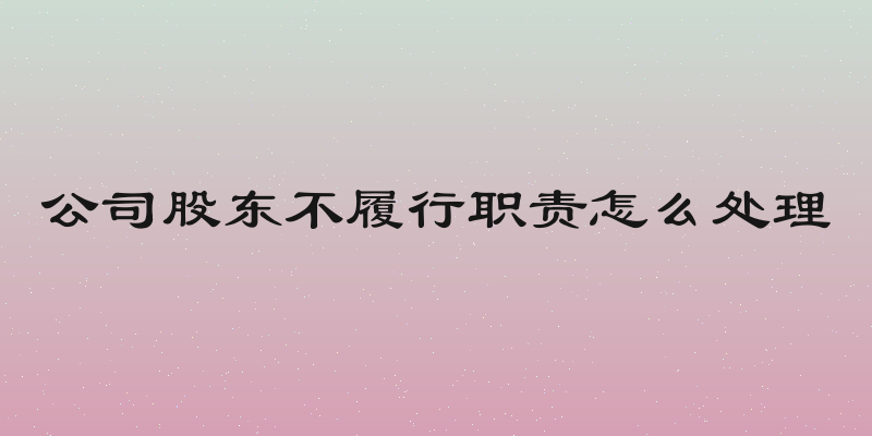 公司股东不履行职责怎么处理