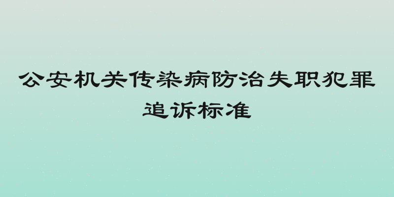 公安机关传染病防治失职犯罪追诉标准