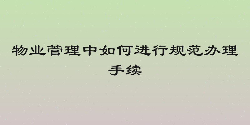 物业管理中如何进行规范办理手续
