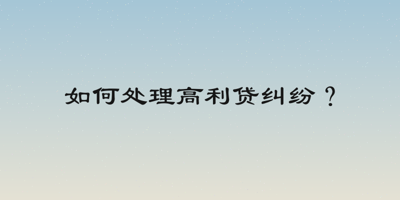 如何处理高利贷纠纷？