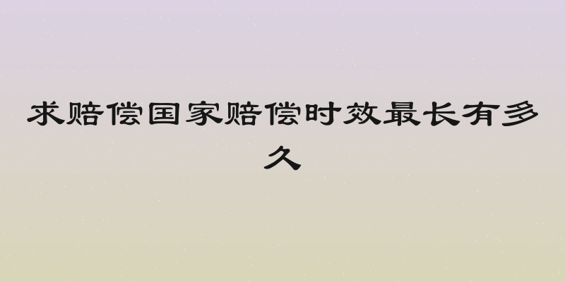 求赔偿国家赔偿时效最长有多久