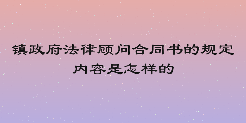 镇政府法律顾问合同书的规定内容是怎样的