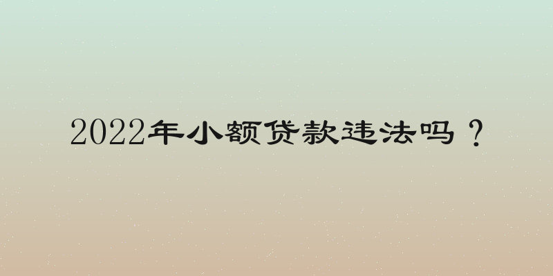 2022年小额贷款违法吗？