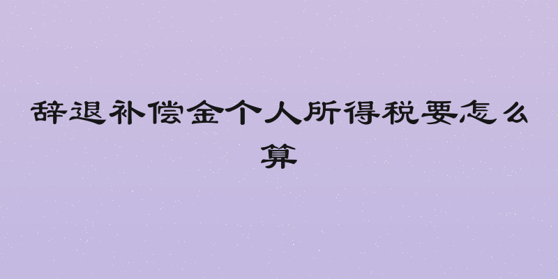辞退补偿金个人所得税要怎么算