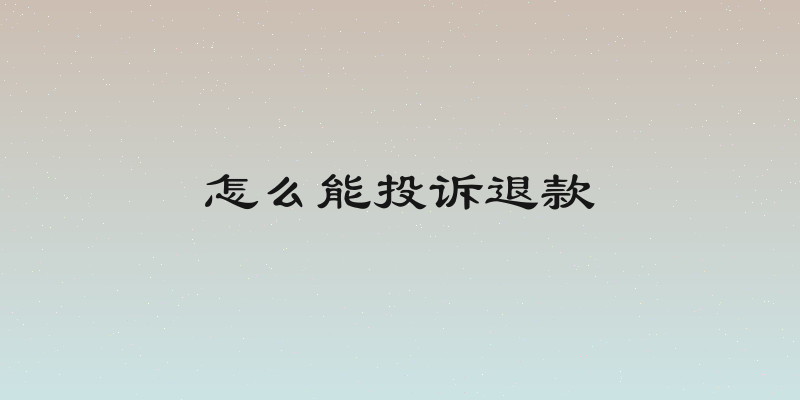 怎么能投诉退款