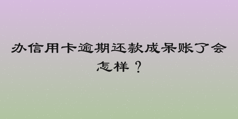办信用卡逾期还款成呆账了会怎样？