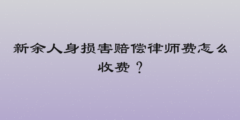 新余人身损害赔偿律师费怎么收费？