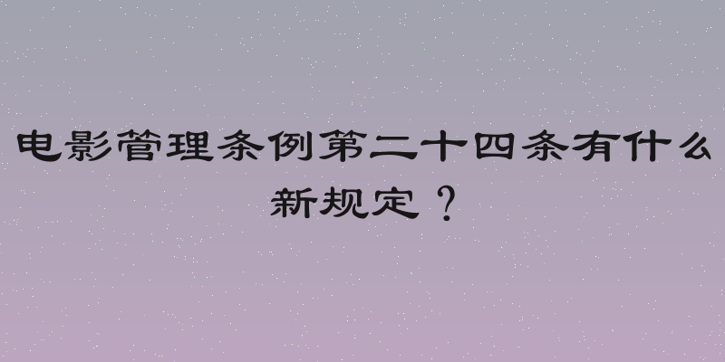 电影管理条例第二十四条有什么新规定？