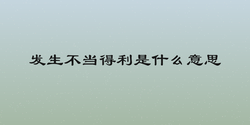 发生不当得利是什么意思