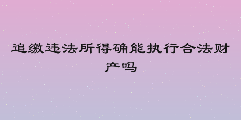 追缴违法所得确能执行合法财产吗