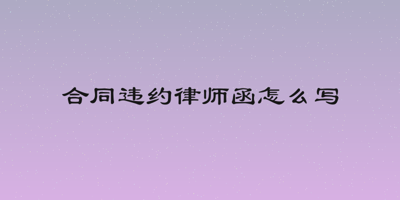 合同违约律师函怎么写