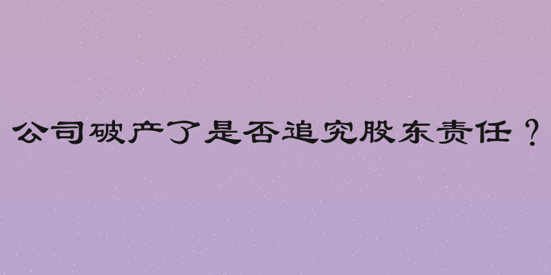 公司破产了是否追究股东责任？