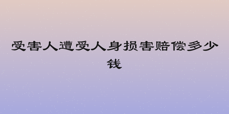 受害人遭受人身损害赔偿多少钱