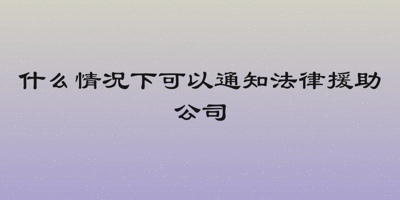 什么情况下可以通知法律援助公司