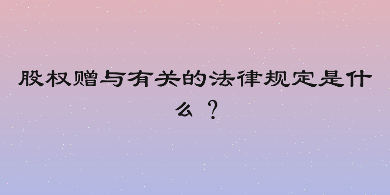 股权赠与有关的法律规定是什么？