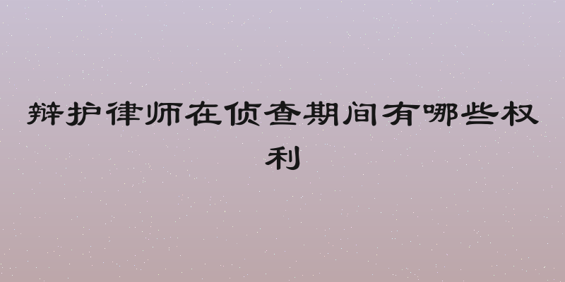 辩护律师在侦查期间有哪些权利