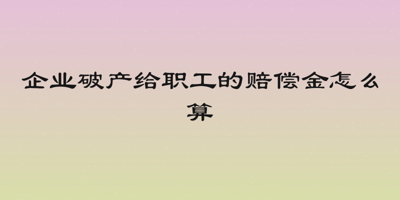 企业破产给职工的赔偿金怎么算