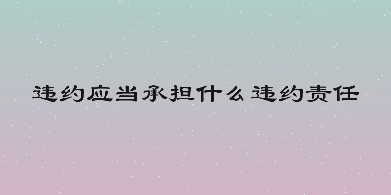 违约应当承担什么违约责任