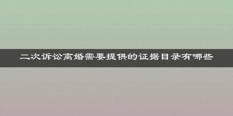 二次诉讼离婚需要提供的证据目录有哪些