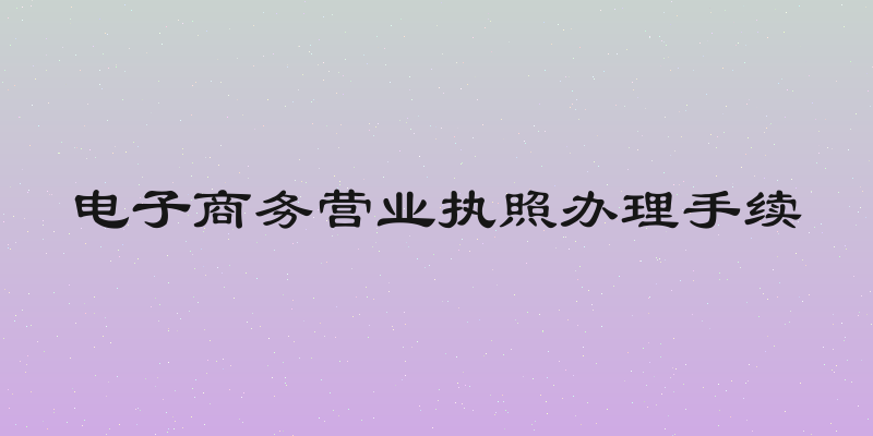 电子商务营业执照办理手续
