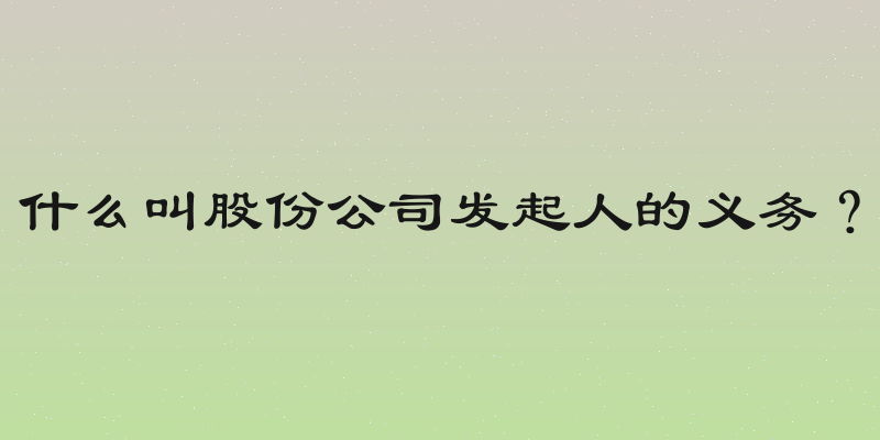 什么叫股份公司发起人的义务？