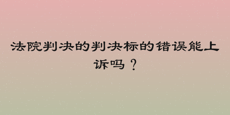法院判决的判决标的错误能上诉吗？