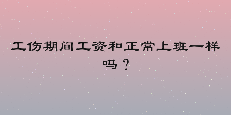 工伤期间工资和正常上班一样吗？